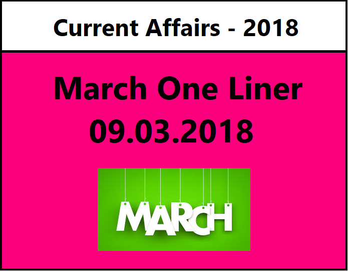 Important Current Affairs March 9, 2018 – One Liner 