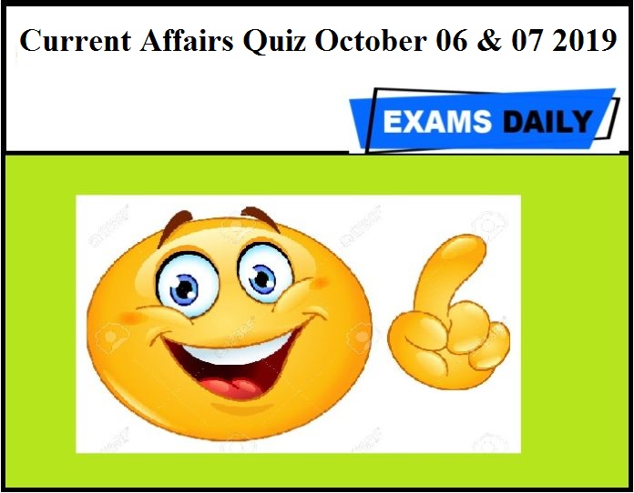Current Affairs Quiz October 06 & 07 2019