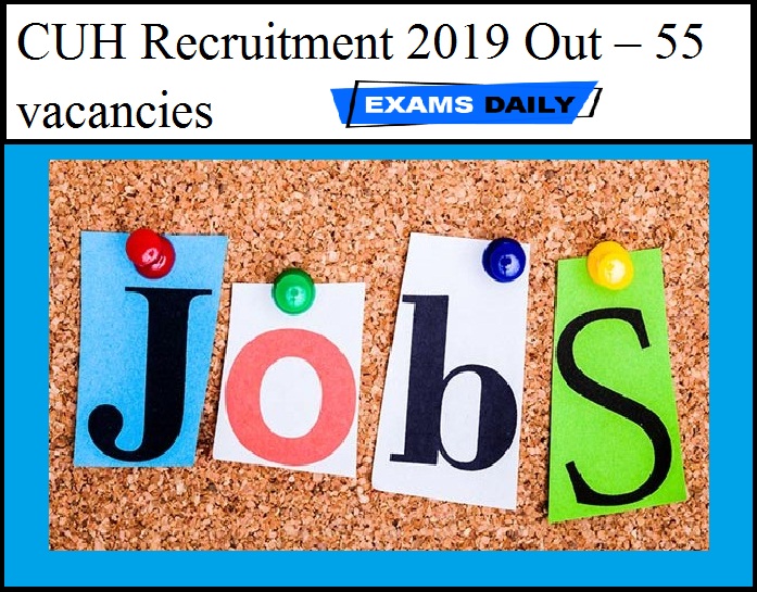 CUH Recruitment 2019 Out – 55 vacancies