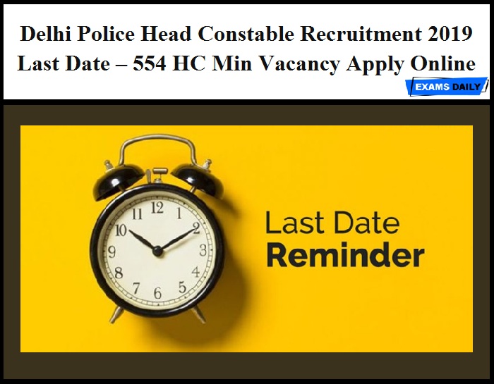 Delhi Police Head Constable Recruitment 2019 Last Date – 554 HC Min Vacancy Apply Online
