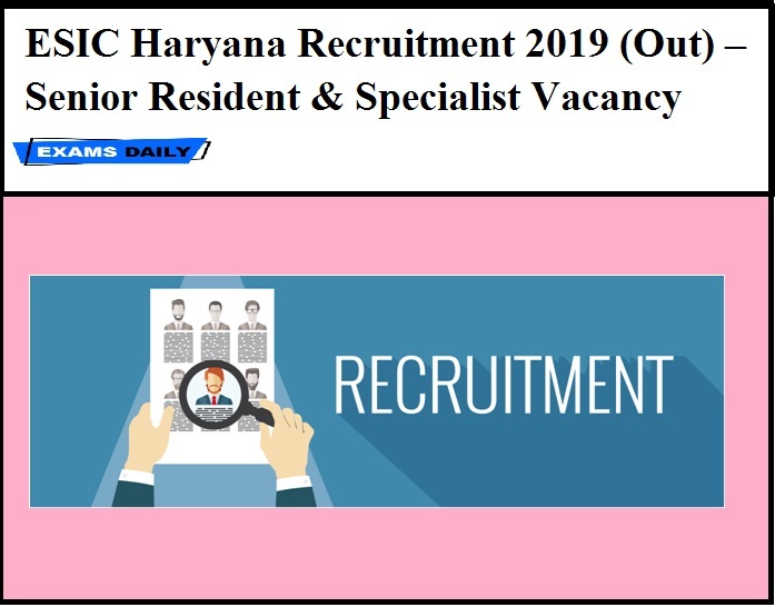 ESIC Haryana Recruitment 2019 (Out) – Senior Resident & Specialist Vacancy