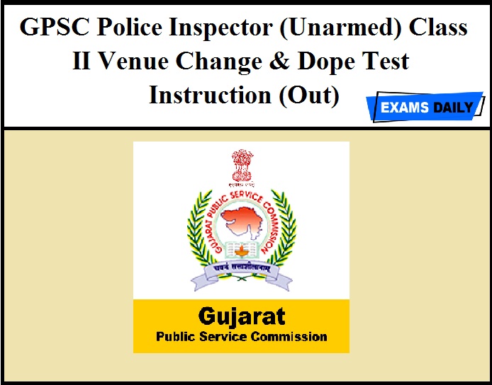 GPSC Police Inspector (Unarmed) Class II Venue Change & Dope Test Instruction (Out)