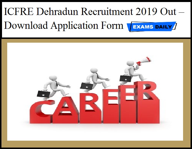 ICFRE Dehradun Recruitment 2019 Out – Download Application Form