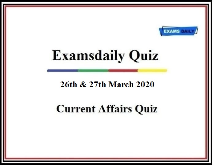 Daily Current Affairs Quiz – 26th & 27th March 2020