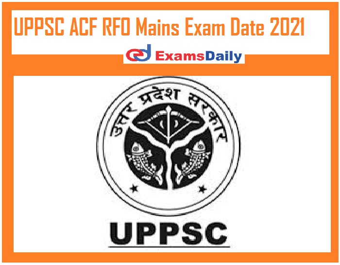 UPPSC ACF RFO Mains Exam Date 2021 Out – Download Schedule @ uppsc.up.nic.in!!!