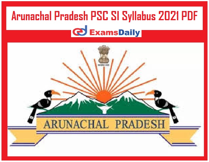 Arunachal Pradesh PSC SI Syllabus 2021 PDF – Download APPSC Sub Inspector Exam Pattern!!!!