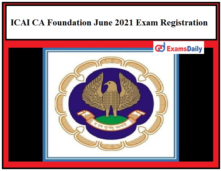 ICAI CA Foundation June 2021 Exam Registration begins, Direct Apply Online Link Available Here!!!