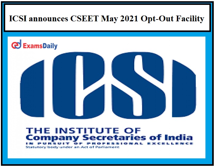 ICSI announces CSEET May 2021 Opt-Out Facility and Carry Forward of Fees to July Session Remote Proctored Exam on May 08!!!