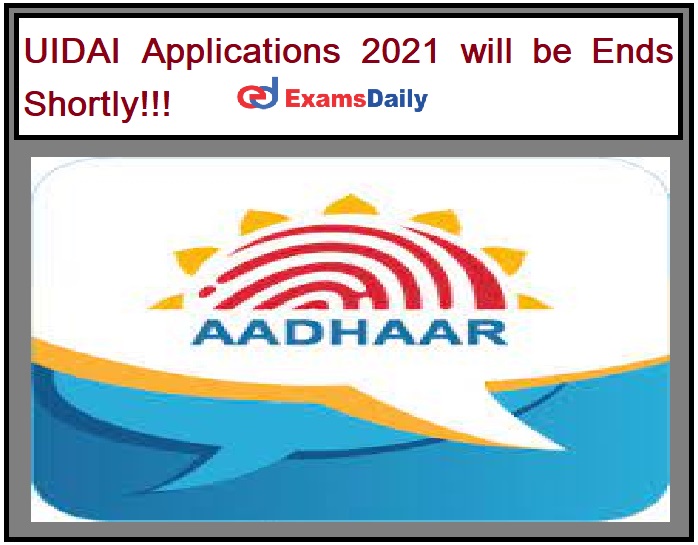 UIDAI Applications 2021 will be Ends Shortly!!!