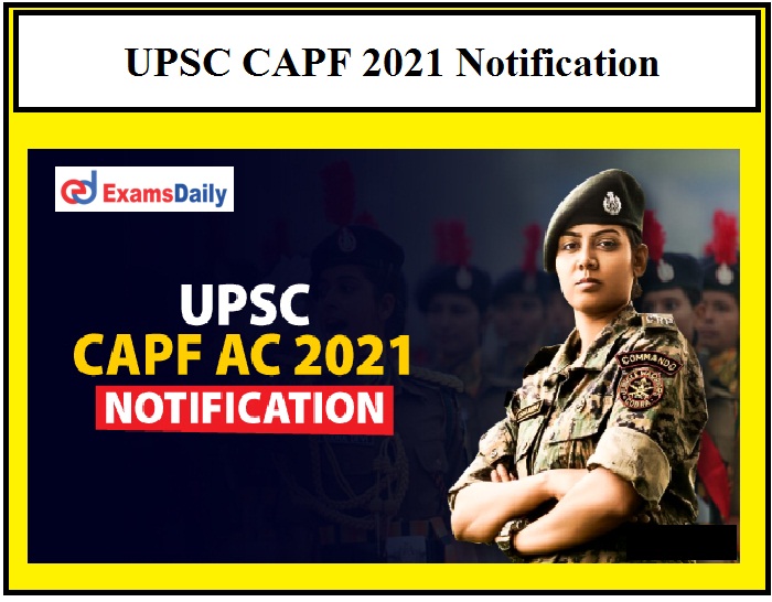 UPSC CAPF 2021 Notification – Check AC Age Limit, Eligibility, Important Dates Here!!!