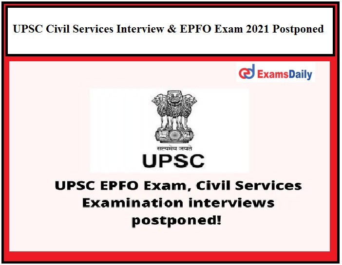 UPSC Civil Services Interview & EPFO Exam 2021 Deferred, Here’s Official Announcement!!!
