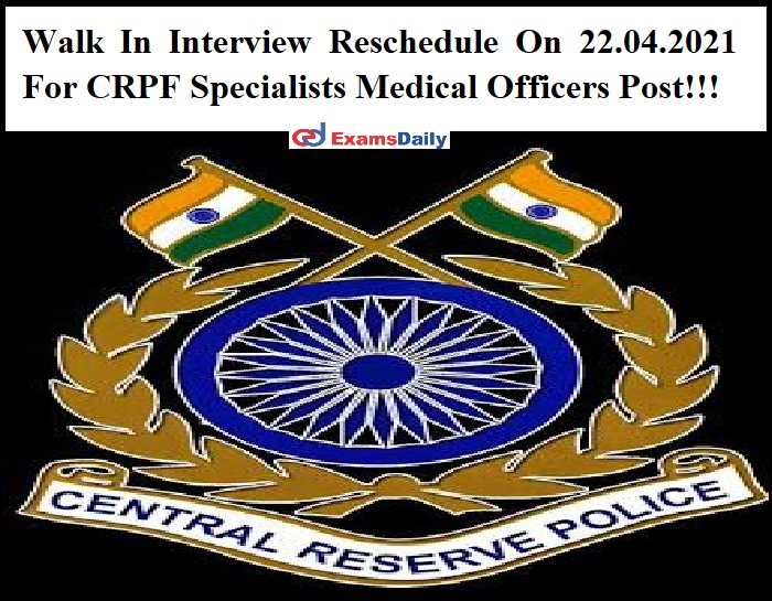 Walk In Interview Reschedule On 22.04.2021 For CRPF Specialists Medical Officers Post!!!