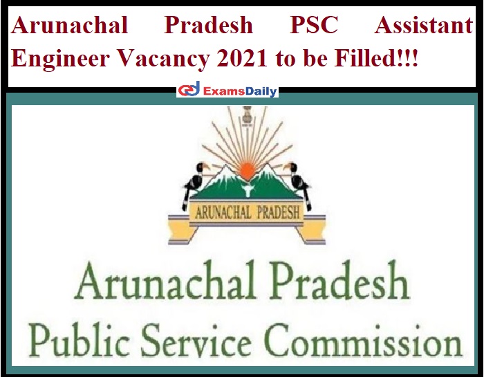 Arunachal Pradesh PSC Assistant Engineer Vacancy 2021 to be Filled!!!