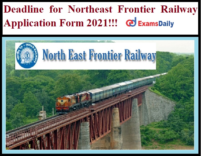 Deadline for Northeast Frontier Railway Application Form 2021!!!
