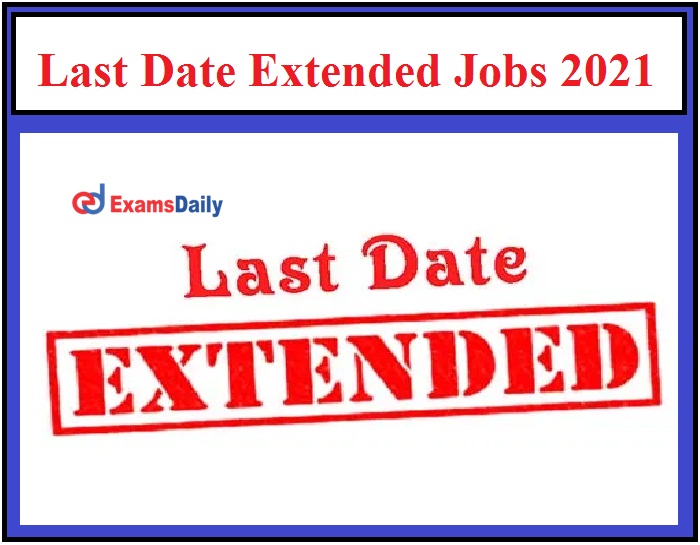 Last Date Extended Jobs 2021, Don’t Miss OUT Any Govt & Private Job Openings!!!