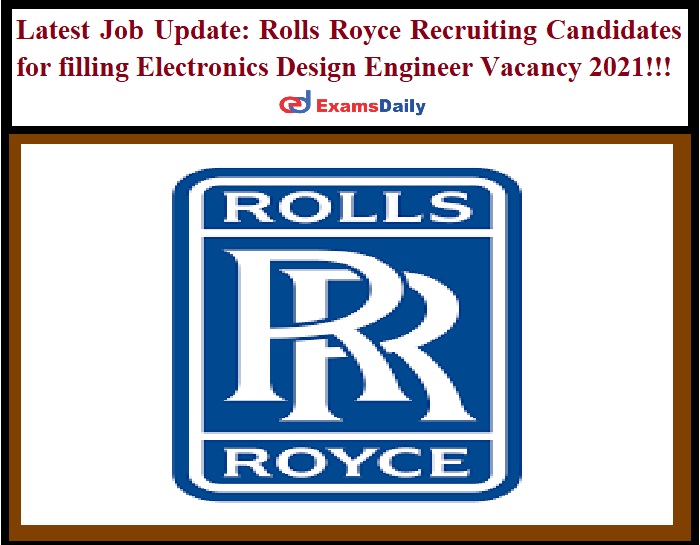 Latest Job Update Rolls Royce Recruiting Candidates for filling Electronics Design Engineer Vacancy 2021!!!