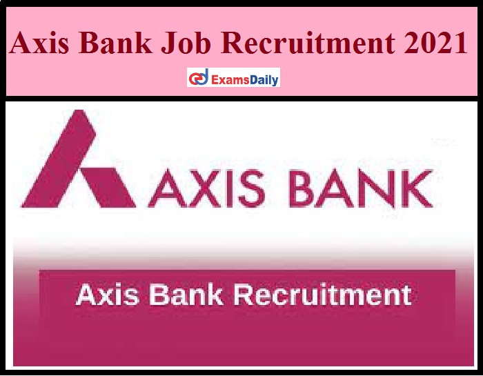 Axis Bank Job Recruitment 2021 Released - Apply Online Just Now Released!!!