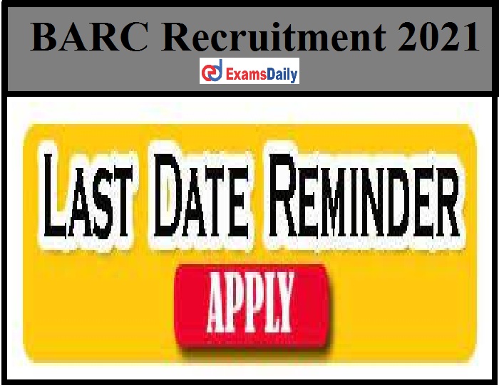 BARC Recruitment 2021 Notification – Last Date Reminder Apply Online!!!