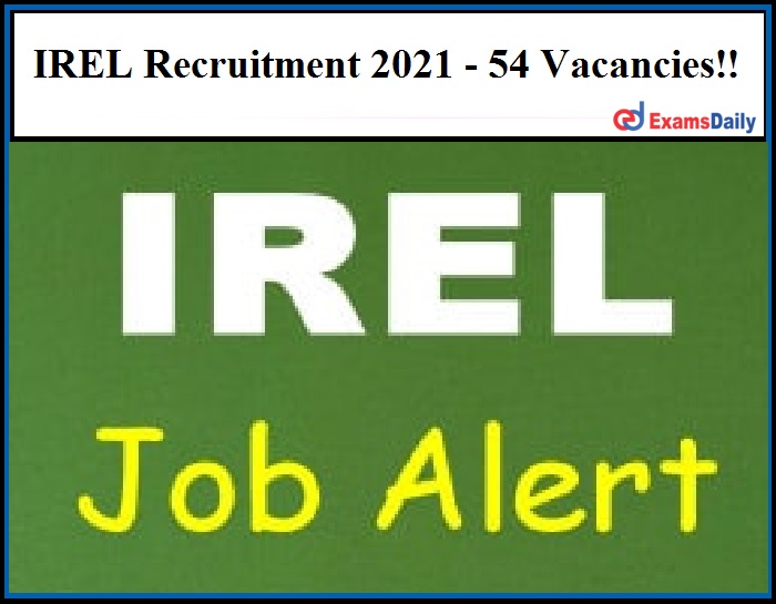 IREL Recruitment 2021 Out – SSC can Apply Online!! 54 Vacancies