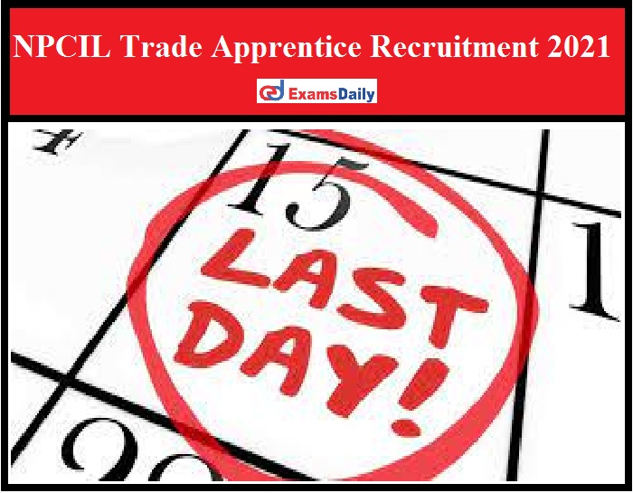 NPCIL Trade Apprentice Recruitment 2021 – Last Date Reminder for 100+ Vacancies Hurry Up Guys!!!