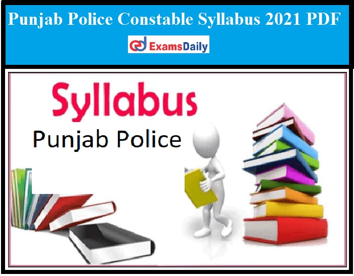 Punjab Police Constable Syllabus 2021 PDF – Download CBT Exam Pattern for PC!!!