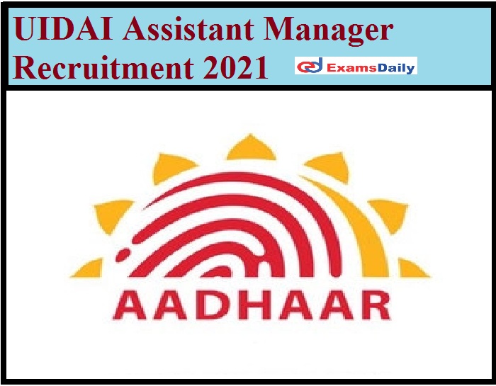 UIDAI Assistant Manager Recruitment 2021 Out - BE B Tech Candidates Wanted Apply Online Now!!!