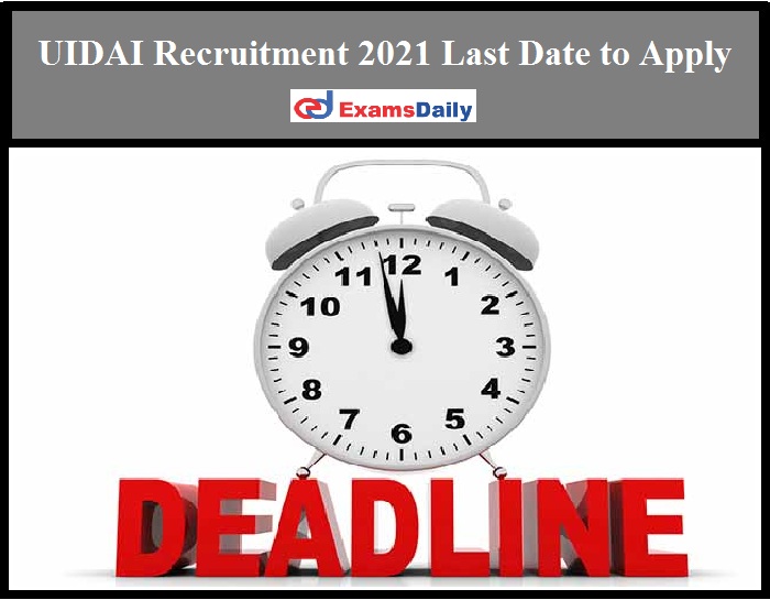 UIDAI Recruitment 2021 Last Date to Apply – Hurry Up Guys!!!