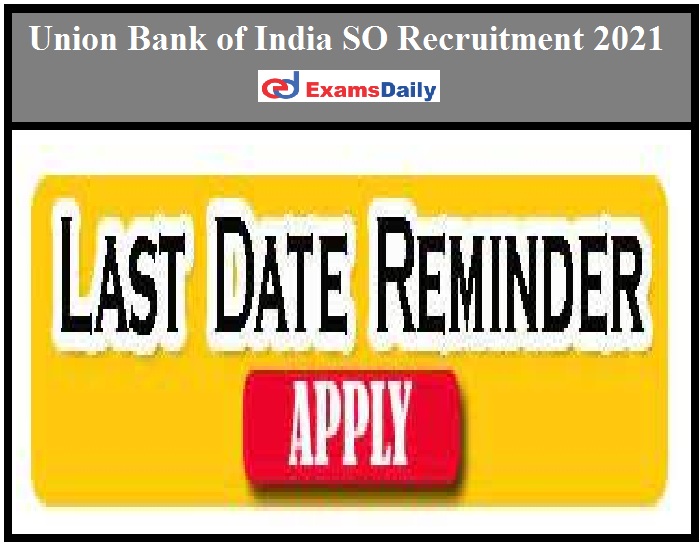 Union Bank of India SO Recruitment 2021 – Last Date to Apply Online for 300+ Vacancies Here!!!