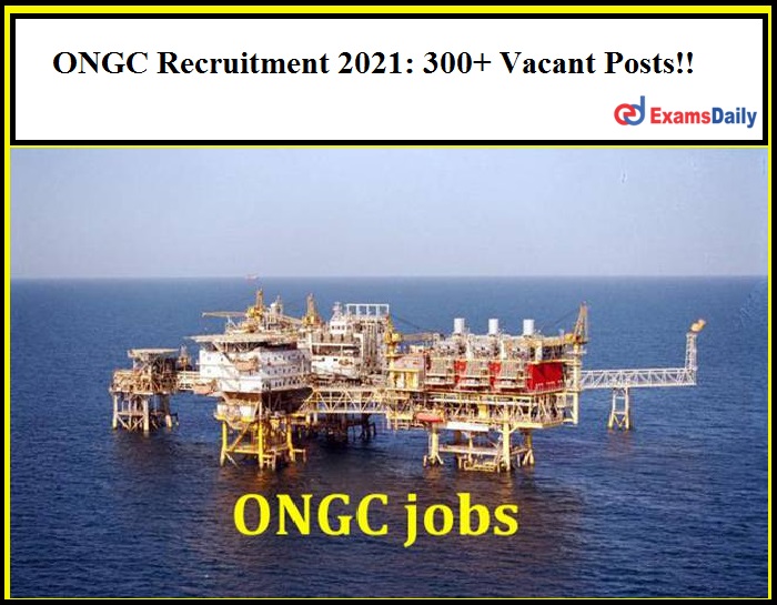 ONGC Recruitment 2021 300+ Vacant Posts