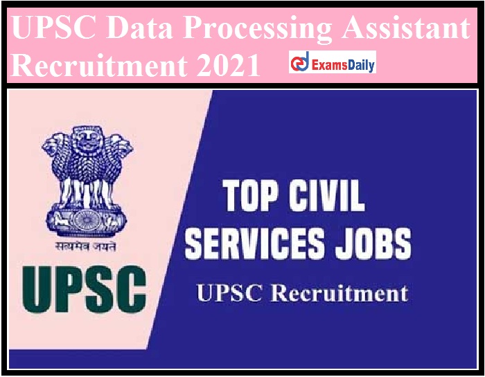 UPSC Data Processing Assistant Recruitment 2021 Out – Apply Online for 50+ Vacancies!!!