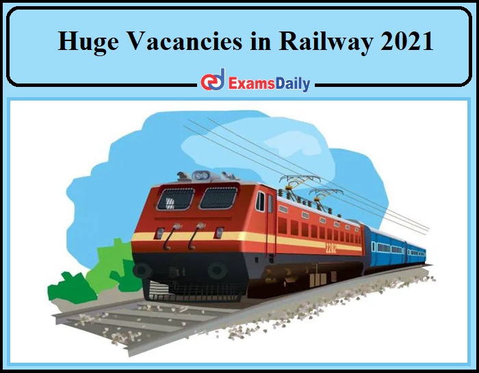Huge Job Vacancies in Railway Department 2021- Don’t Miss!!!