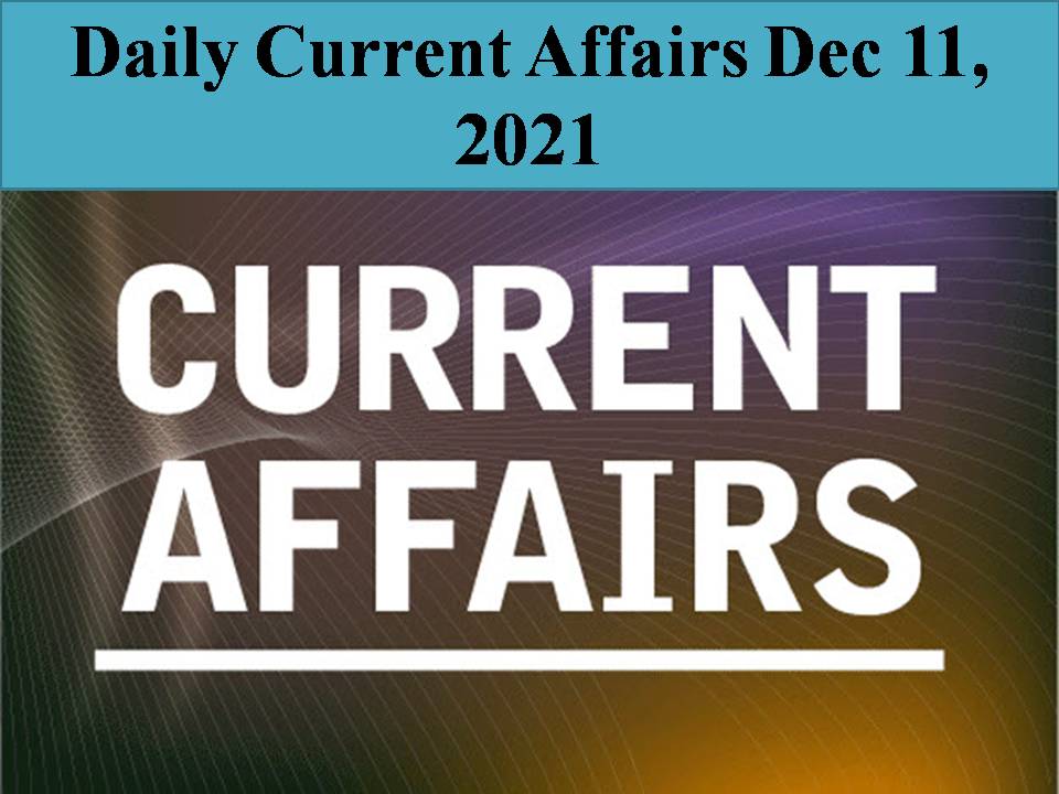 Daily Current Affairs Dec 11, 2021
