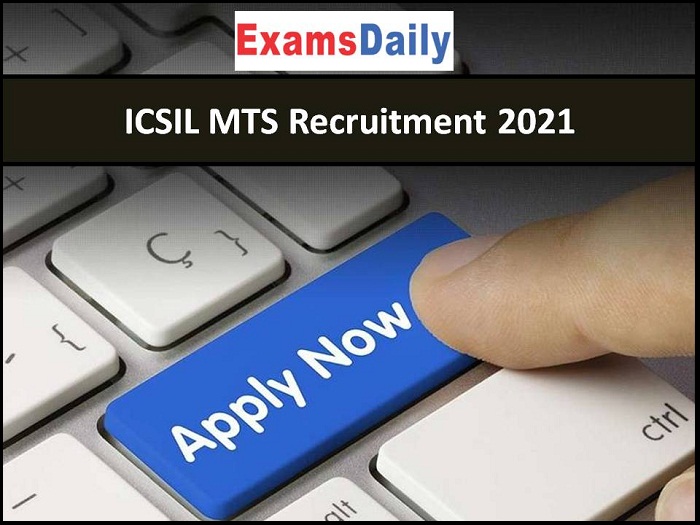 ICSIL MTS Recruitment 2021