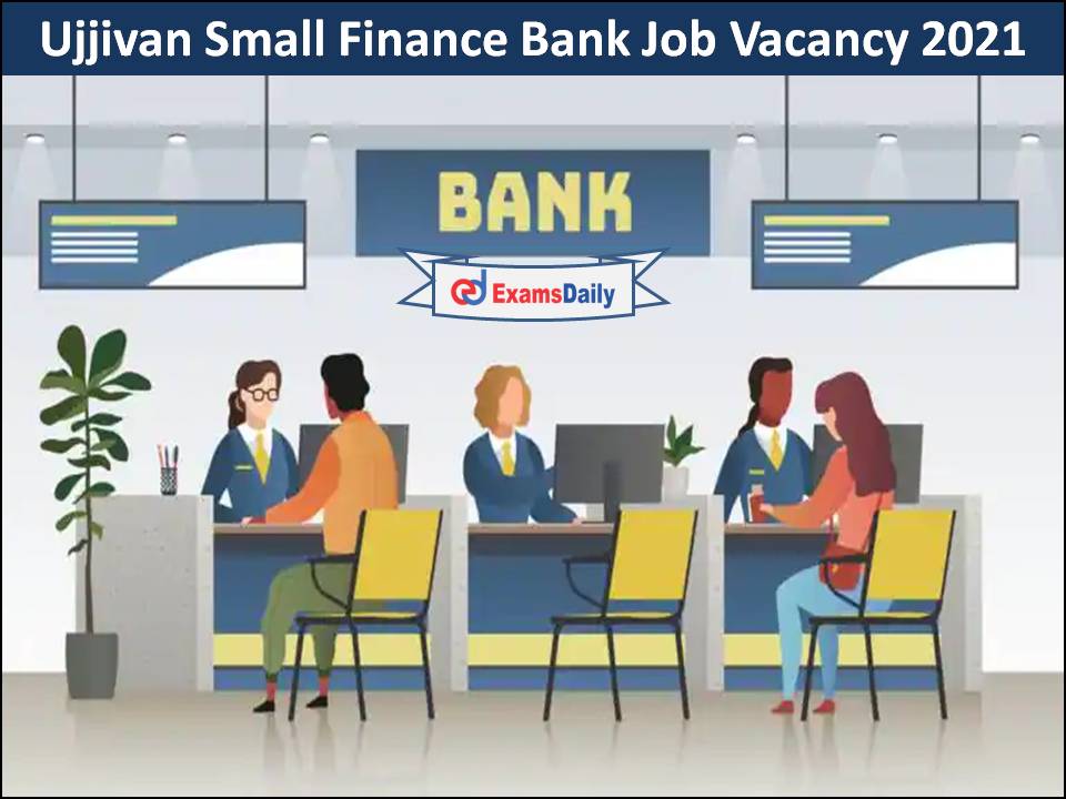 Ujjivan Small Finance Bank Job Vacancy 2021 Announced- Freshers Can Apply!!!