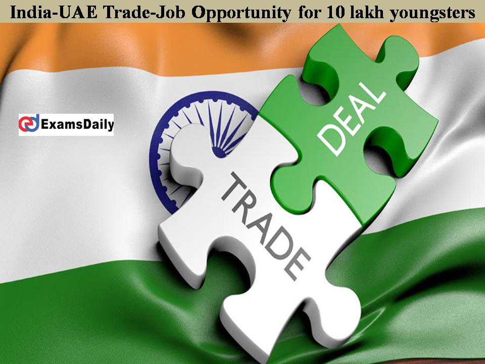 10 लाख युवाओं के लिए नौकरी का मौका !!  भारत-यूएई व्यापार समझौते की विशेषताएं!