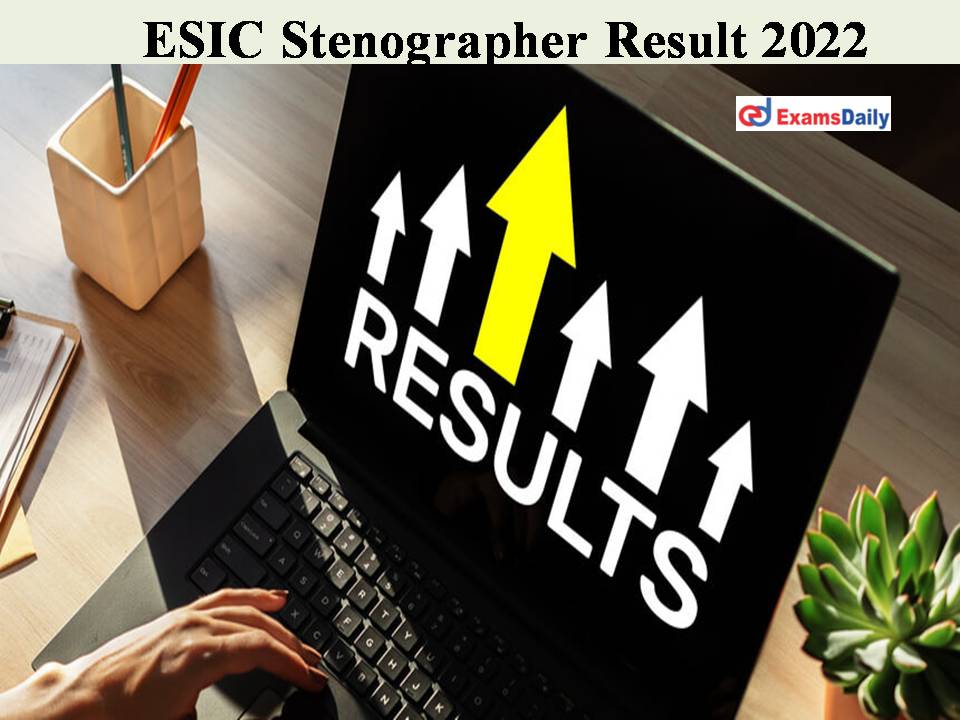 ESIC Stenographer Result 2022 – Check Cut Off Marks Here!!!!