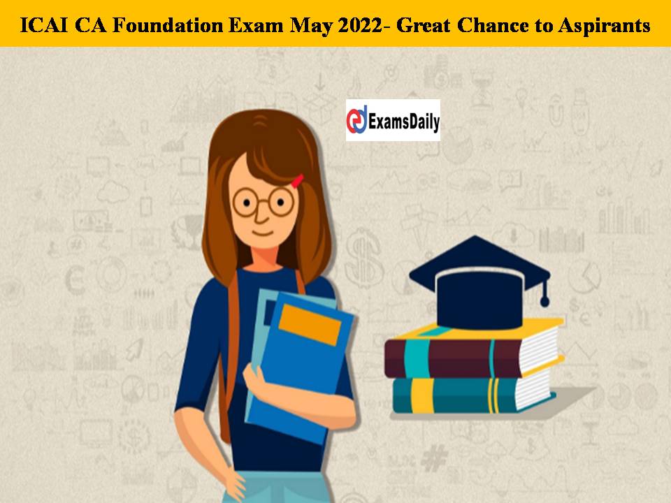 ICAI CA Foundation Exam May 2022- Great Chance to Aspirants!! Time Extended to Apply!!