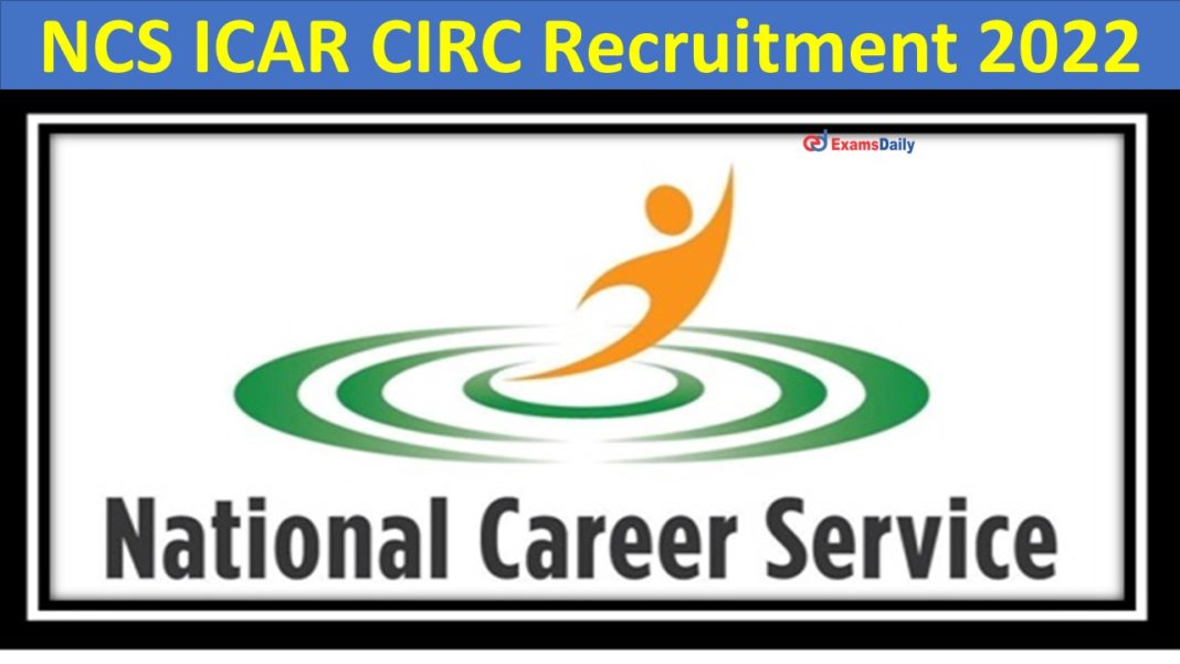 NCS ICAR CIRC Recruitment 2022