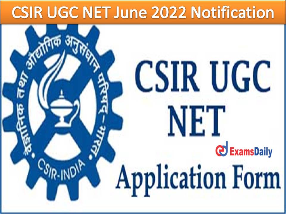 CSIR UGC NET June 2022 Notification – Check Eligibility Criteria, Exam Date, Application Fees & How to Apply!!!