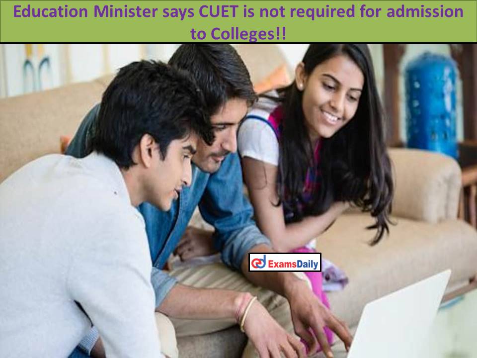 Education Minister says CUET is not required for admission to Colleges!!
