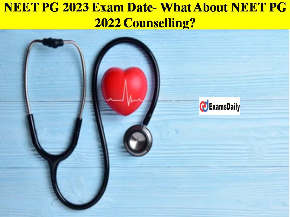 NEET PG 2023 Exam Date- What About NEET PG 2022 Counselling