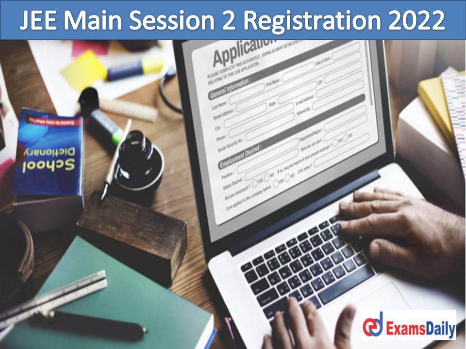 Good News for Peoples… Registrations Re Open for JEE Main 2022 Session 2 July 2022!!!