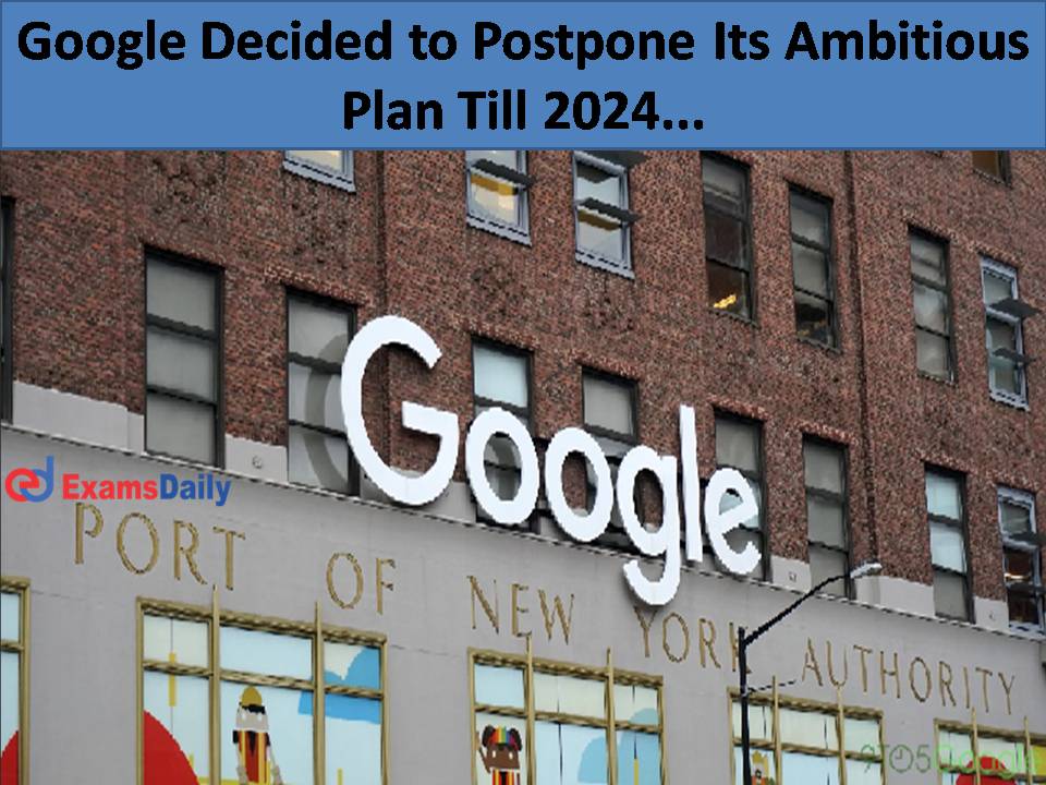 Google Decided to Postpone Its Ambitious Plan Till 2024...