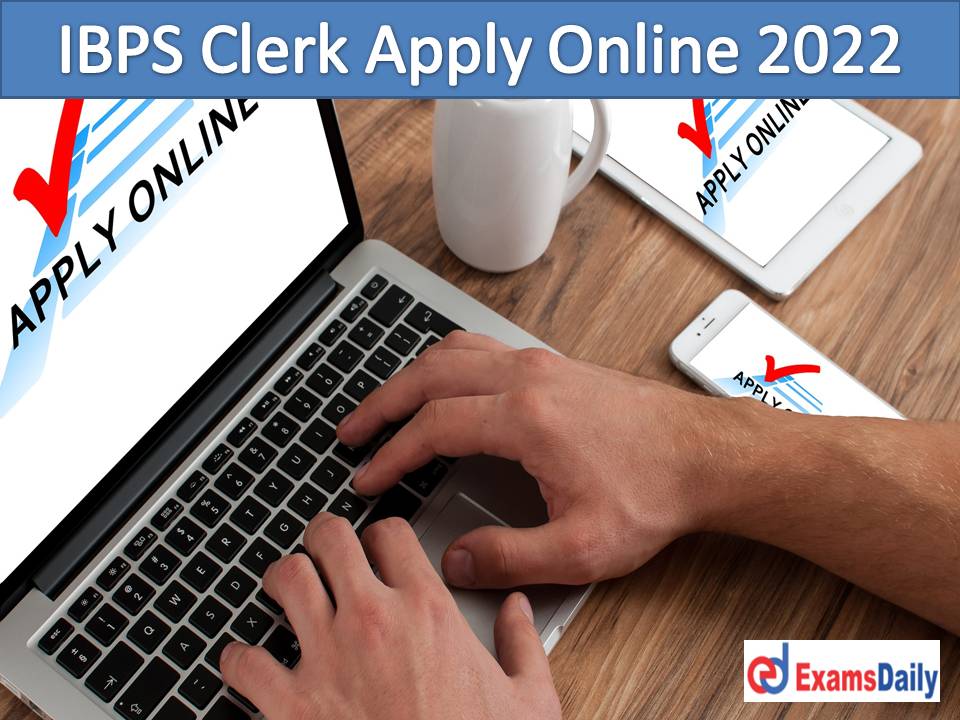 IBPS Clerk Apply Online 2022 Begins @ ibpsonline.ibps.in – More Than 7000 CRP CLERKS-XII Vacancies!!!