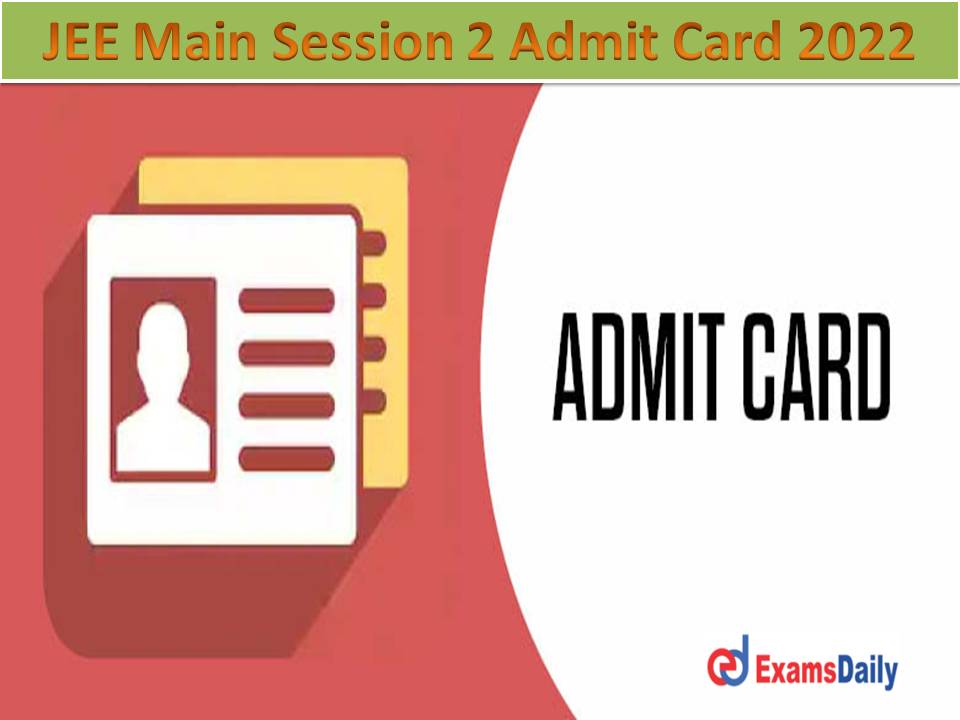 JEE Main Session 2 Admit Card 2022 Download Link @ jeemain nta nic in – Check NTA July Exam Date for Entrance Exam!!!