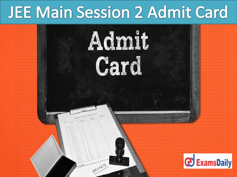 JEE Main Session 2 Admit Card Download Link Out – Check NTA Entrance Exam Date for July 2022!!!