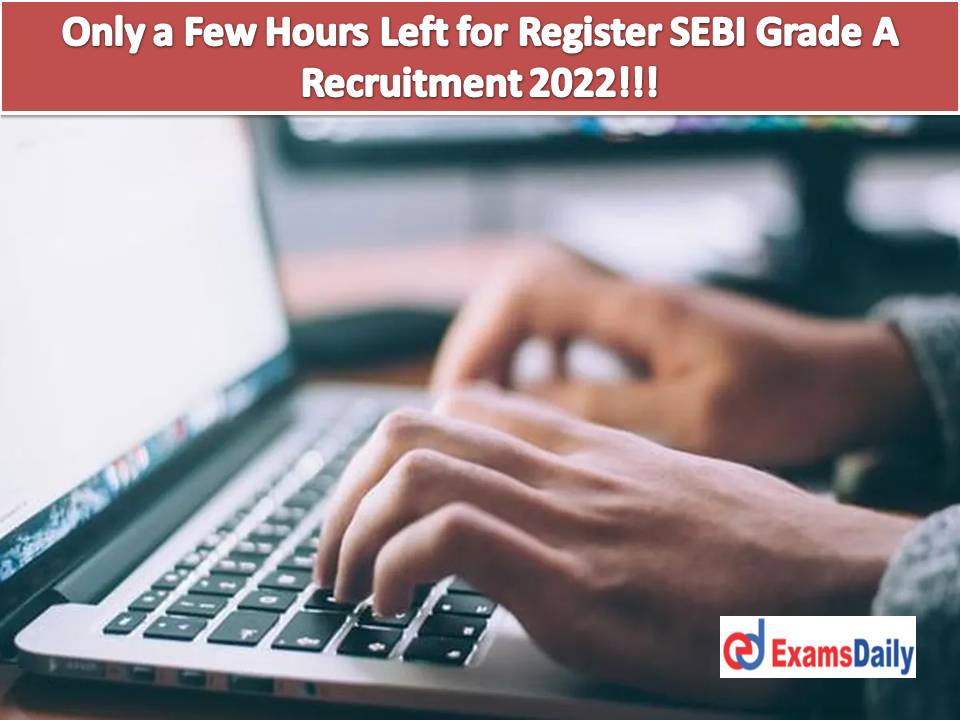 Only a Few Hours Left for Register SEBI Grade A Recruitment 2022!!!