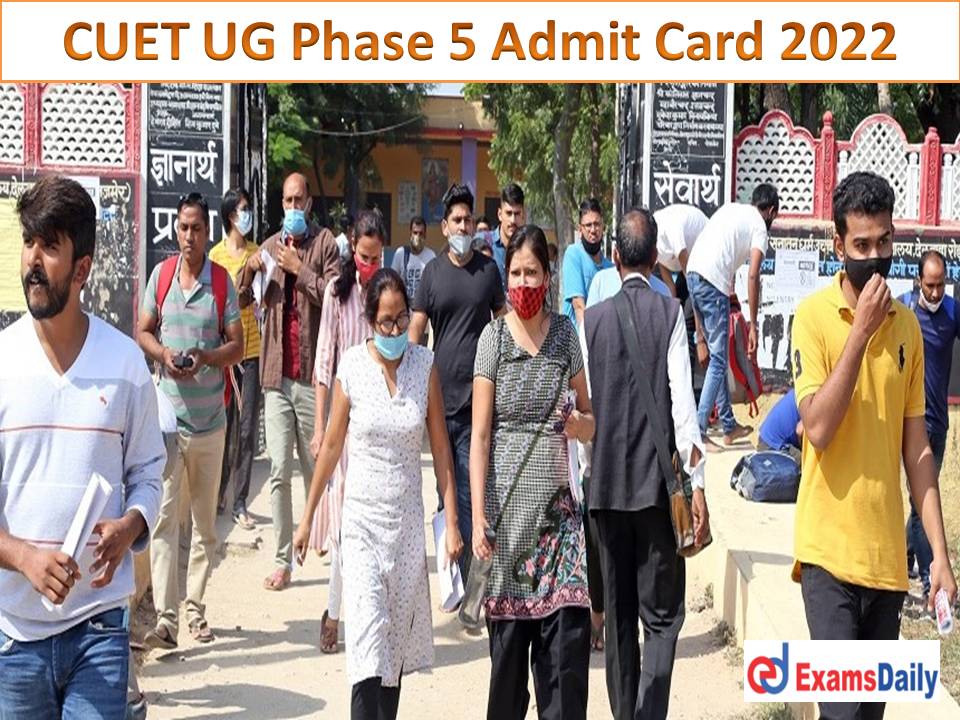 CUET UG Phase 5 Admit Card 2022 – Download NTA Common University Entrance Test Date!!!