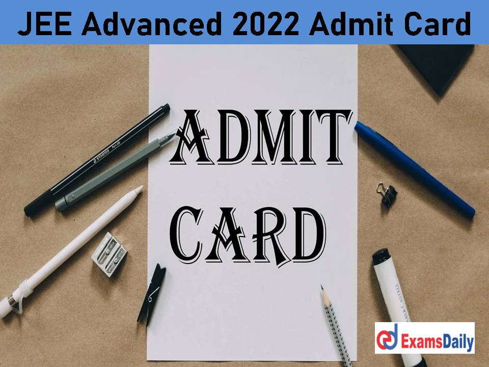 JEE Advanced 2022 Admit Card Download – Check Direct Link Released Date & IIT Bombay Entrance Exam Date!!!