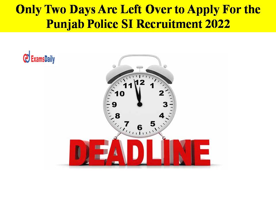 Only Two Days Are Left Over to Apply For the Punjab Police SI Recruitment 2022!!